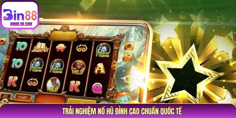 Trải nghiệm nổ hũ đỉnh cao chuẩn quốc tế